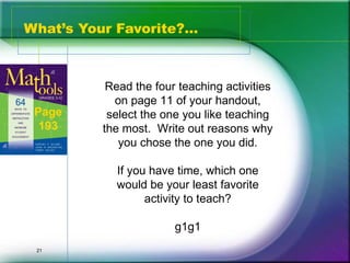 What’s Your Favorite?...



           Read the four teaching activities
            on page 11 of your handout,
 Page      select the one you like teaching
  193     the most. Write out reasons why
             you chose the one you did.

            If you have time, which one
            would be your least favorite
                  activity to teach?

                        g1g1
 21
 