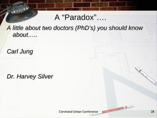 A “Paradox”….
A little about two doctors (PhD’s) you should know
  about…..

Carl Jung



Dr. Harvey Silver




                     Cleveland Urban Conference      28
 