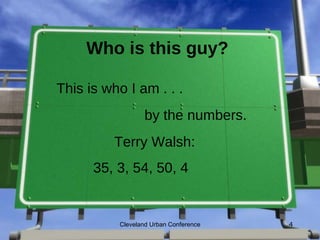 Who is this guy?

This is who I am . . .
                 by the numbers.
          Terry Walsh:
      35, 3, 54, 50, 4


          Cleveland Urban Conference   4
 