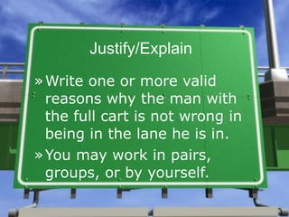 Justify/Explain

» Write one or more valid
  reasons why the man with
  the full cart is not wrong in
  being in the lane he is in.
» You may work in pairs,
  groups, or by yourself.
 