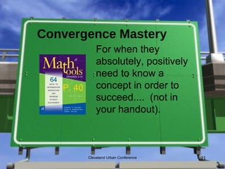 Convergence Mastery
               For when they
               absolutely, positively
               need to know a
   P. 40       concept in order to
               succeed.... (not in
               your handout).



           Cleveland Urban Conference   91
 