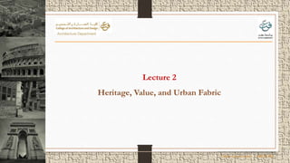 Lecture 2
Heritage, Value, and Urban Fabric
Urban Conservation - ARCH 462
 