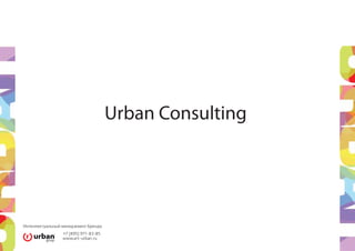 Urban Consulting




Интеллектуальный менеджмент Бренда
                 +7 [495] 971-83-85
                 www.art–urban.ru
 