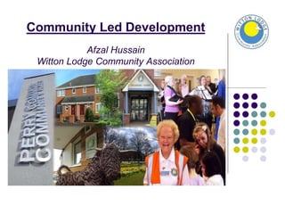 Community Led Development
Afzal Hussain
Witton Lodge Community Association
 