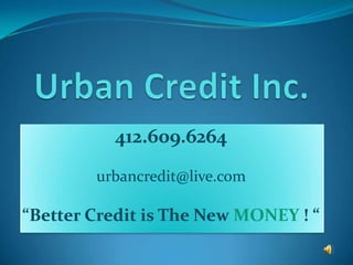 Urban Credit Inc.  412.609.6264      urbancredit@live.com  “Better Credit is The New MONEY! “  