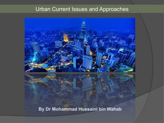 Urban Current Issues and Approaches
By Dr Mohammad Hussaini bin Wahab
 