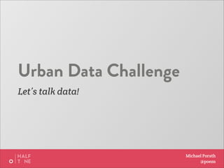 Urban Data Challenge
Let’s talk data!




                       Michael Porath
                             @poezn
 
