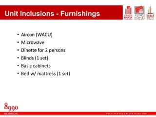 D E C A A G E N T S O R I E N T A T I O N 2 Q 1 6
• Aircon (WACU)
• Microwave
• Dinette for 2 persons
• Blinds (1 set)
• Basic cabinets
• Bed w/ mattress (1 set)
Unit Inclusions - Furnishings
 
