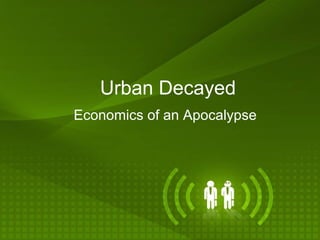 Urban Decayed
Economics of an Apocalypse

 