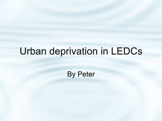 Urban deprivation in LEDCs By Peter 