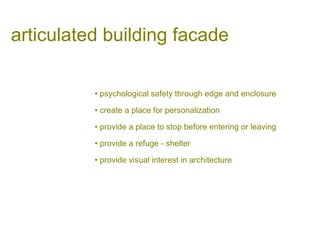 articulated building facade
• psychological safety through edge and enclosure
• create a place for personalization
• provide a place to stop before entering or leaving
• provide a refuge - shelter
• provide visual interest in architecture
 