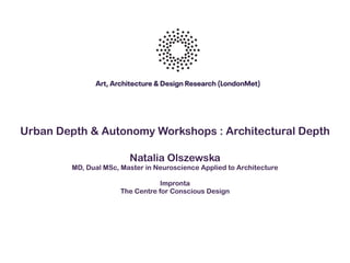 Urban Depth & Autonomy Workshops : Architectural Depth
Natalia Olszewska
MD, Dual MSc, Master in Neuroscience Applied to Architecture
Impronta
The Centre for Conscious Design
 