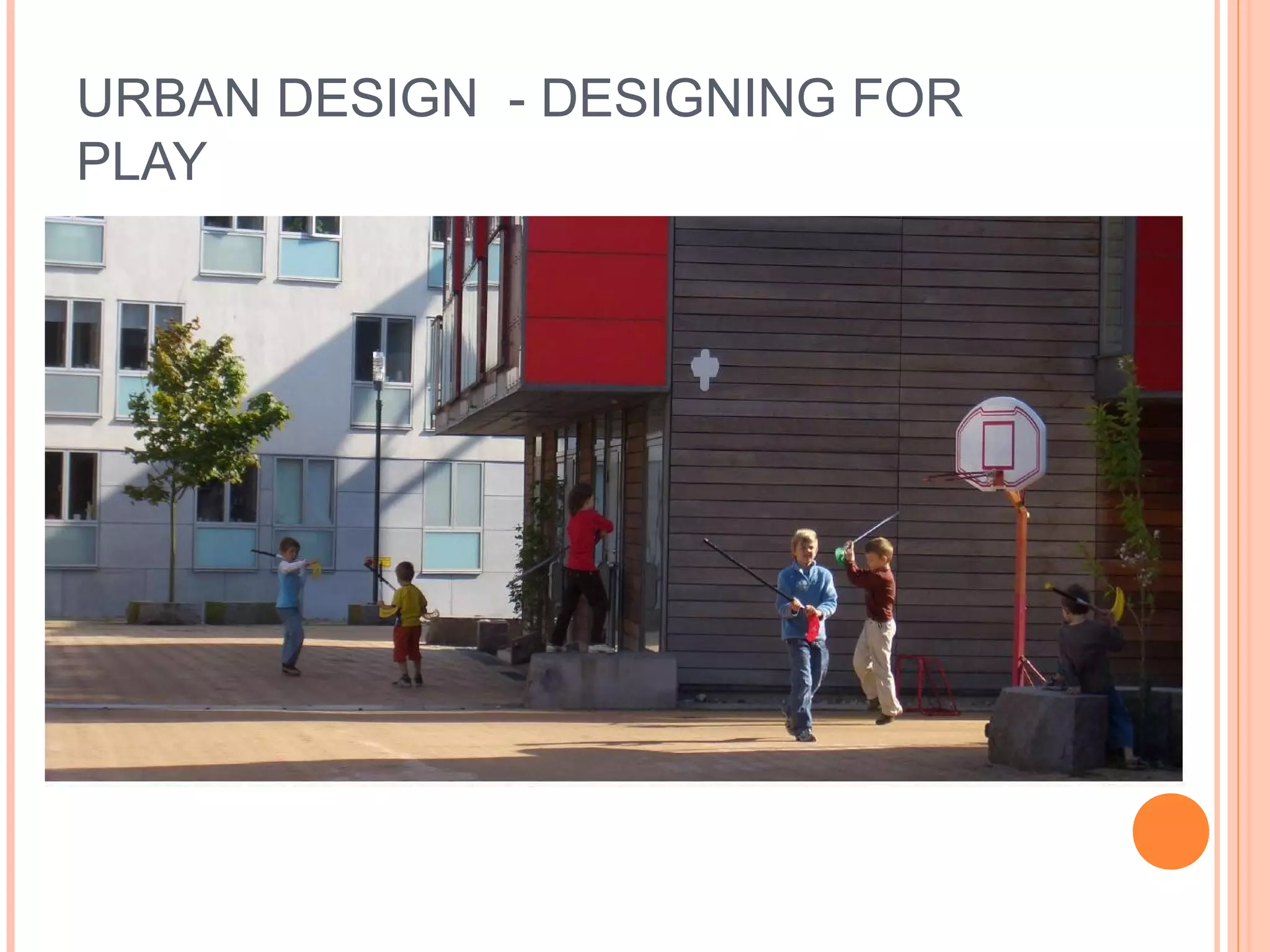 URBAN DESIGN - DESIGNING FOR
PLAY
 
