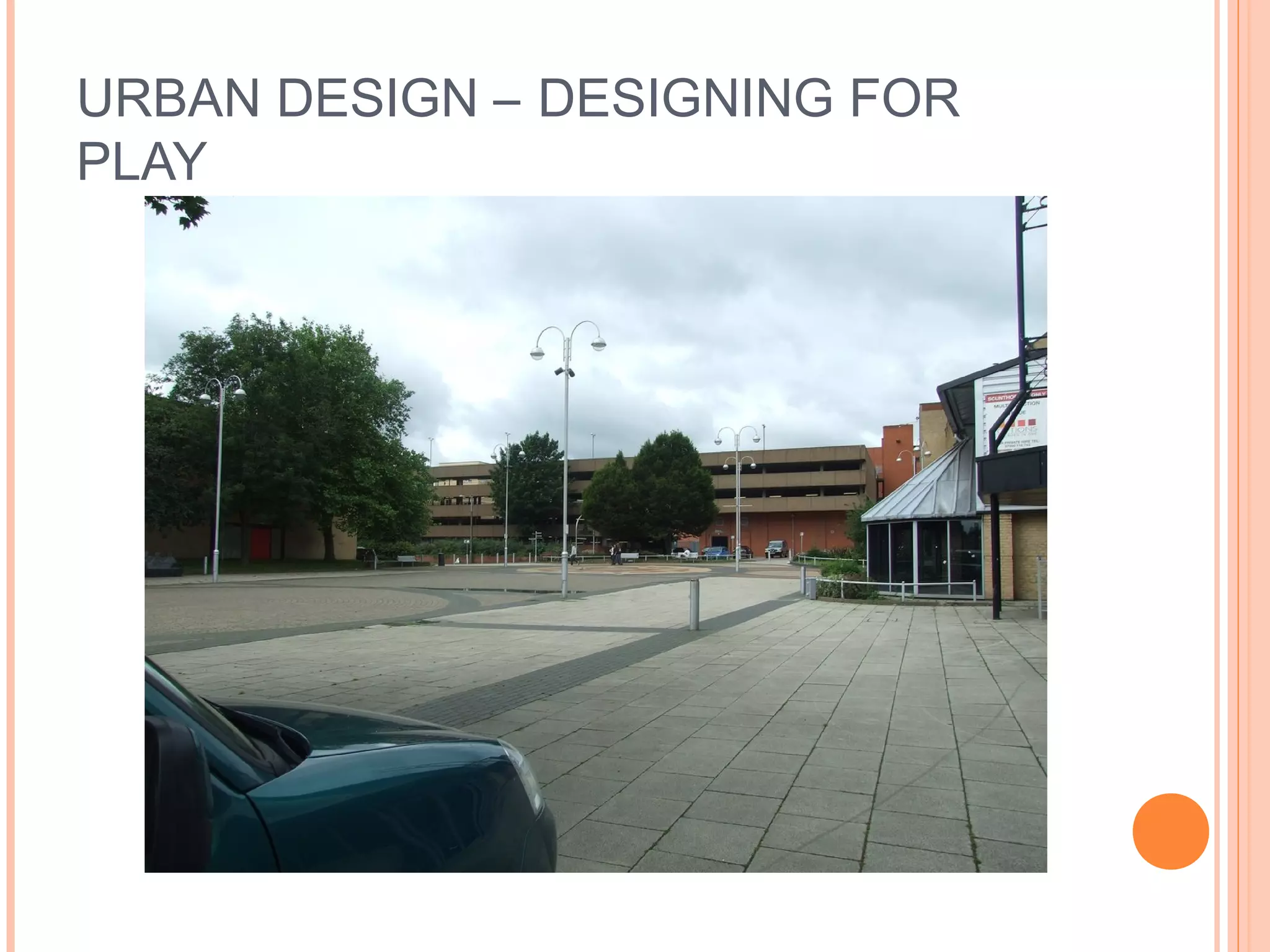 URBAN DESIGN – DESIGNING FOR
PLAY
 