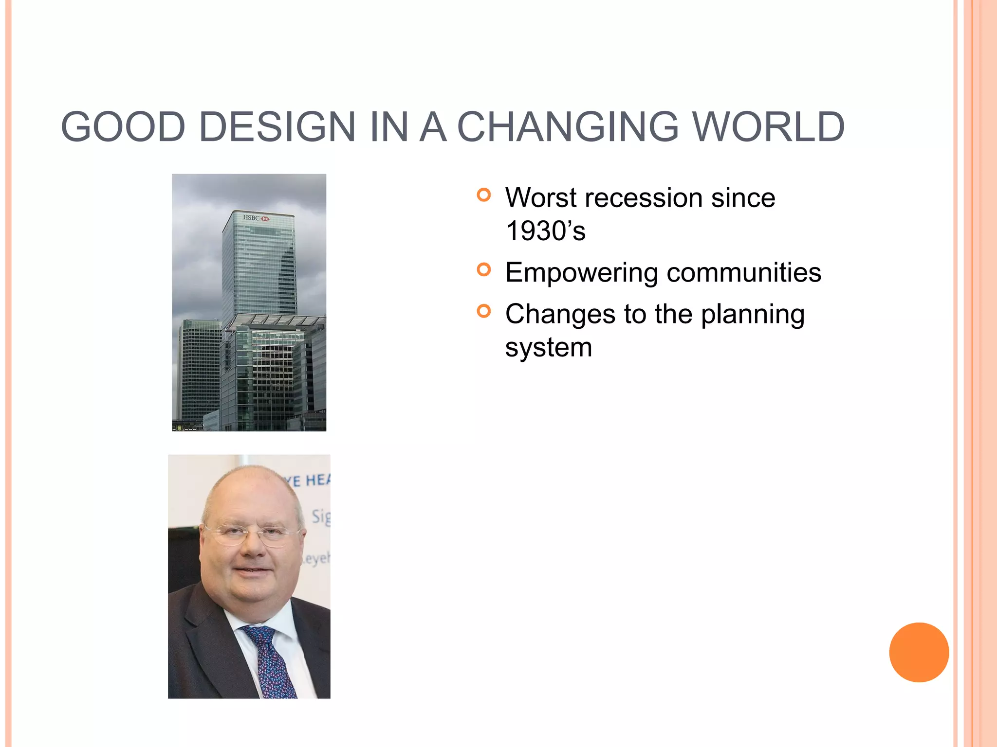 GOOD DESIGN IN A CHANGING WORLD
 Worst recession since
1930’s
 Empowering communities
 Changes to the planning
system
 