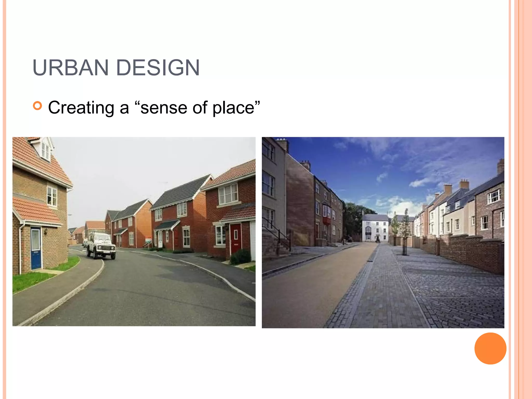 URBAN DESIGN
 Creating a “sense of place”
 
