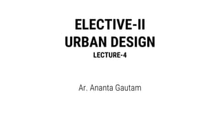 ELECTIVE-II
URBAN DESIGN
LECTURE-4
Ar. Ananta Gautam
 