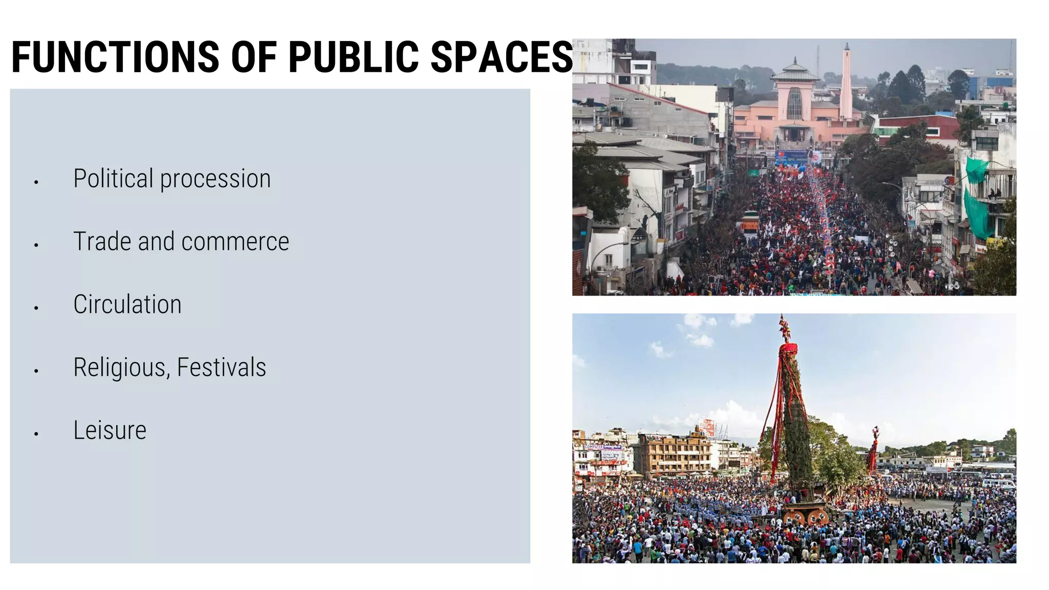 • Political procession
• Trade and commerce
• Circulation
• Religious, Festivals
• Leisure
FUNCTIONS OF PUBLIC SPACES
 