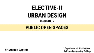 ELECTIVE-II
URBAN DESIGN
LECTURE-6
Ar. Ananta Gautam
PUBLIC OPEN SPACES
Department of Architecture
Pokhara Engineering College
 