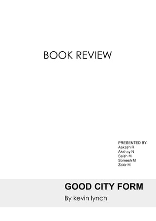 GOOD CITY FORM
By kevin lynch
BOOK REVIEW
PRESENTED BY
Aakash R
Akshay N
Saish M
Somesh M
Zakir M
 