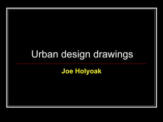 Urban design drawings Joe Holyoak 