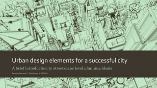 Urban design elements for a successful city
A brief introduction to streetscape level planning ideals
Swetha Ramesh | Final year | MIDAS
 