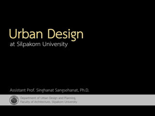 at Silpakorn University
Department of Urban Design and Planning,
Faculty of Architecture, Silpakorn University
Assistant Prof. Singhanat Sangsehanat, Ph.D.
 