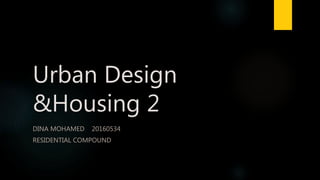 Urban Design
&Housing 2
DINA MOHAMED 20160534
RESIDENTIAL COMPOUND
 