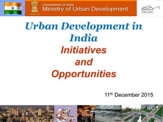 Urban Development in
India
Initiatives
and
Opportunities
11th December 2015
 