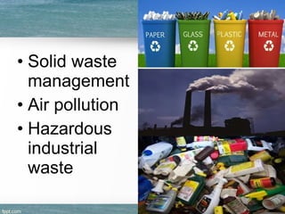 • Solid waste
management
• Air pollution
• Hazardous
industrial
waste
 