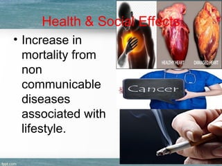 Health & Social Effects
• Increase in
mortality from
non
communicable
diseases
associated with
lifestyle.
 