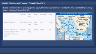 URBAN DEVELOPMENT IMPACT ON WATER BODIES
Based on the directions of the Supreme Court, the Indian Government notified the final award of the Cauvery
Water Disputes Tribunal (CWDT)
 