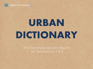 URBAN
DICTIONARY
Eine Sammlung typischer Begriffe
der Generationen Z & Y
 