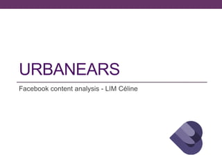 URBANEARS
Facebook content analysis - LIM Céline

 