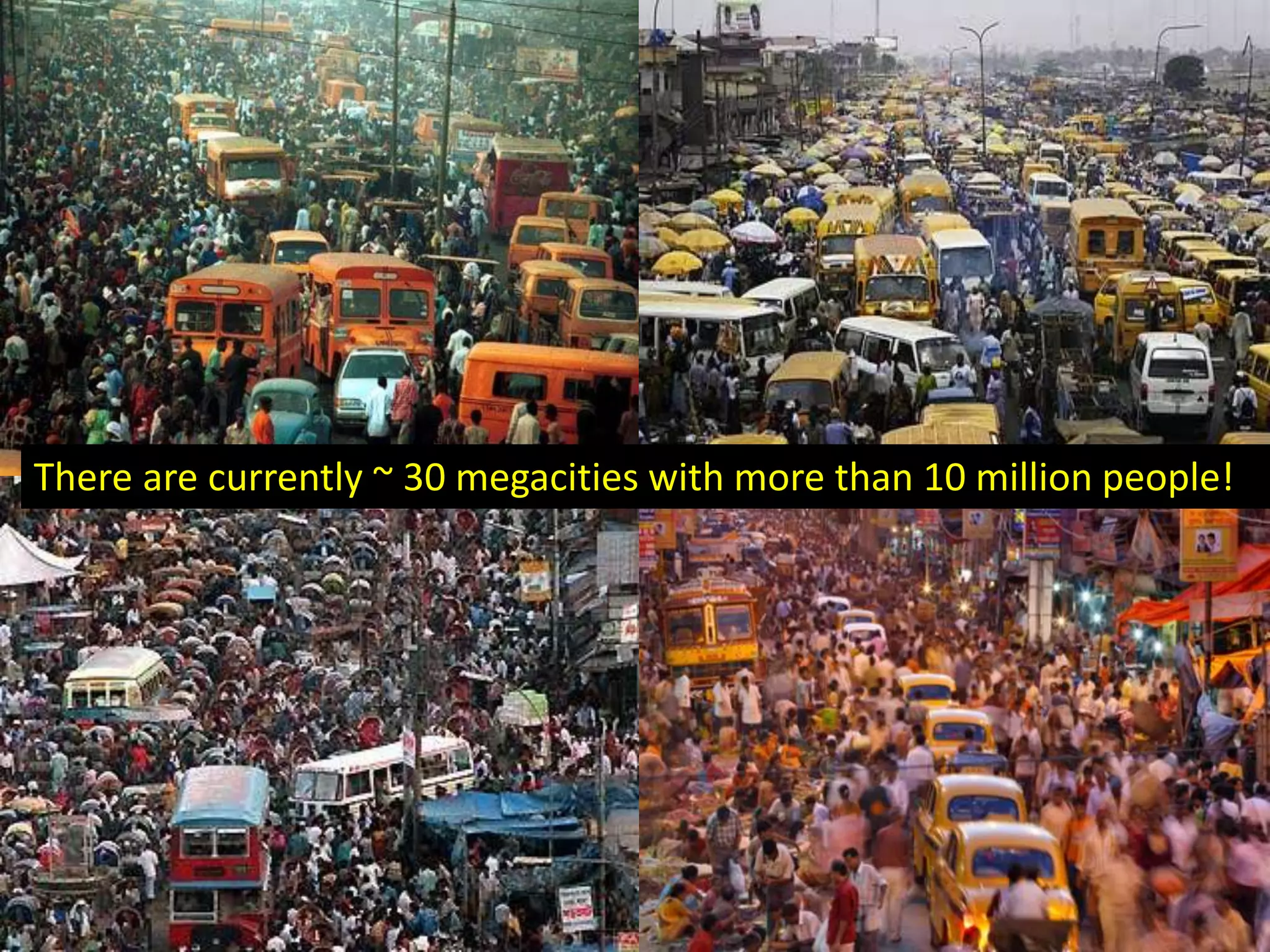 There are currently ~ 30 megacities with more than 10 million people!
 