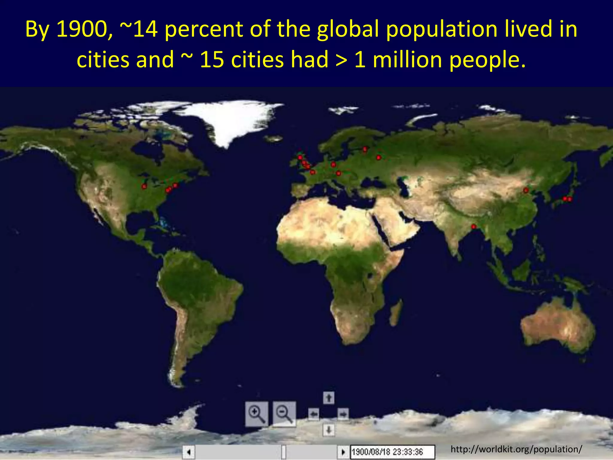 http://worldkit.org/population/
By 1900, ~14 percent of the global population lived in
cities and ~ 15 cities had > 1 million people.
 