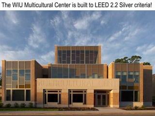 The WIU Multicultural Center is built to LEED 2.2 Silver criteria!
 
