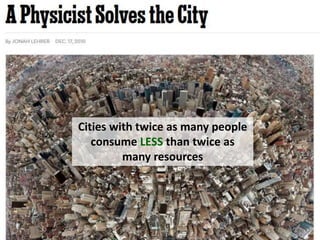 Cities with twice as many people
consume LESS than twice as
many resources
 