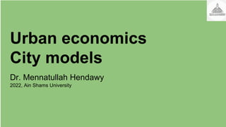 Urban economics
City models
Dr. Mennatullah Hendawy
2022, Ain Shams University
 