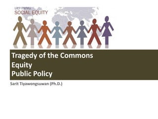 Tragedy of the Commons
Equity
Public Policy
Sarit Tiyawongsuwan (Ph.D.)
 