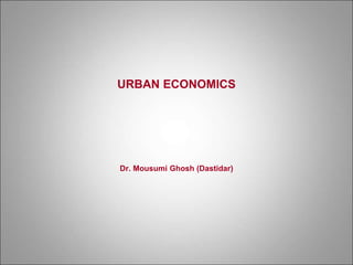 URBAN ECONOMICS
Dr. Mousumi Ghosh (Dastidar)
 