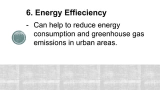 6. Energy Effieciency
- Can help to reduce energy
consumption and greenhouse gas
emissions in urban areas.
 