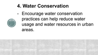 4. Water Conservation
- Encourage water conservation
practices can help reduce water
usage and water resources in urban
areas.
 