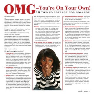 OMG
By Chelsey Wallace

H  earing the word “goodbye” is one of the tough-
                                                              –You’re On Your Own!
                                                             10 tips to prepare for college
                                                          Also, do not bring your entire room with you. Dorm
                                                          rooms are often no bigger than your bedroom closet.
                                                          You’re likely to have a roommate(s) that you do not
                                                                                                                    6.  chool supplies/Dorm shopping. Start buying
                                                                                                                       S
                                                                                                                       supplies and dorm room necessities early. They
                                                                                                                       go fast, so get to the stores early.
est words that your parents may hear from you at
                                                          know, so it’s best to leave the expensive/valuable        Also, make sure you check your resident hall guide-
the threshold of your dorm door — an eerie symbol
                                                          belongings behind. If you can live without it, leave it   lines to determine if they allow that portable grill or
of that jump from the comfortable dependence of
                                                          at home.                                                  hot plate. Many do not.
family life and the terrifying reality of real indepen-
dence.                                                    4. Books. Textbooks can really be expensive and          7.  pen a checking account. Cash can get mis-
                                                                                                                       O
                                                              not a part of your budget. My first year, I was          placed, lost or stolen. Open a checking account
Finally, you’ve arrived. No one is going to tell you
                                                              one of the many students who did not know                with a local bank or credit union near campus. I
what to do, where to go or when to be in.
                                                              you could purchase required textbooks for class          had a checking account with a Credit Union here
Then comes that OMG moment when you really                    online. Instead, I bought my books from the              in Michigan while in Florida. The extra bank fees
realize — you’re on your own!                                 campus bookstore. I learned to rent or purchase          for withdrawing money out of your account from
                                                              used books for a low price, instead of buying            a different bank will put a dent in your cash. You
Four years ago, I was in this position and ready to
                                                              them new. Online websites that you can peruse            do not want to be charged up to $4 dollars every
face this big transition. I admit, it was not easy to
                                                              for locating inexpensive textbooks are: chegg.           time you withdraw money.
leave my loved ones behind, but I was strong and
                                                              com and amazon.com.
kept a positive mindset. Now, as a senior at Florida                                                                8.  et involved. Join clubs and organizations that
                                                                                                                       G
AM University, I have to say that those four years       5.  et familiar with the campus. As soon as you
                                                             G                                                         align with your major or interests. They provide
flew by. Looking back at my freshman year in college,        get your schedule, take time to locate where each         great ways to network and you will make friends
I just laugh and wish I could experience those days all      class will be held. You’ll get that lost look out of      for life. I am currently a member of NABJ, which
over again.                                                  your eye before the upperclassman return.                 stands for the National Association of Black Jour-
                                                                                                                       nalists. Since I will be a future journalist, I wanted
I’d do it better next time.
                                                                                                                       to join and network with other aspiring journal-
My tips for easing the transition?                                                                                     ists.
1. Financial Aid. Upon receiving your acceptance
                                                                                                                   9.  et acquainted with professors. I cannot
                                                                                                                       G
   letter, if you are in need of financial aid, make                                                                   stress how important it is to know your profes-
   sure it is turned in on time. FASFA, an application                                                                 sors. Visit them during their office hours, in-
   that determines how much aid you are eligible to                                                                    troduce yourself and let them know you are a
   receive for that semester, requires student and                                                                     concerned student. And don’t make your first
   parent tax history from the last tax year. It also                                                                  visit your last stop. Professors need to know that
   helps determine eligibility for grants, work study,                                                                 you are committed and concerned throughout
   loans and other federal aid. It is best to file the                                                                 the year. Believe me, the effort will be reflected in
   form before March 1st.                                                                                              your final grade.
2. Scholarships. Apply for all the scholarships you                                                                10.  sing pubic transit. Get used to the bus. Your
                                                                                                                        U
    can. In the future, you will be glad not having the                                                                 car may not be allowed on campus if you are a
    burden of paying back as much in student loans.                                                                     first year student. Learn the campus and city bus
    Scholarships.com is a popular website students                                                                      routes to the best of your ability. And, remem-
    flock to for scholarship opportunities.                                                                             ber to plan your time according to how many
                                                                                                                        stops are on your route.
3. Dorms. Reserve a room as early as possible!
    Usually, dorm rooms are assigned on a first come                                                                   If you follow these tips, you’ll be sure to have
    first serve basis, so you will have a better chance                                                                a smooth transition into college. In addition,
    on getting a good roommate if you get in early.                                                                    you will be better prepared for what you have
    Unfortunately, my freshman year, I was stuck                                                                       to look forward to during your first year away.
    with a roommate I could not tolerate. She had                                                                      I learned the hard way, so why not learn from
    no intentions of ever cleaning up her side of the                                                                  my mistakes?
    room and she always had an attitude. I acquired
    coping skills akin to a United Nations Ambassa-
    dor that year.

                                                                                                                                                   UrbanED • April 2012 13
 