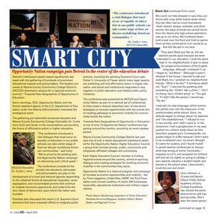Black Out continued from cover
                                                                                       “The conference introduced
                                                                                                                             We could not hide dressed in navy blue uni-
                                                                                       a vital dialogue that must
                                                                                                                             forms with crisp white button-down shirts.
                                                                                       occur so equality in educa-
                                                                                                                             And we often had so much homework-
                                                                                       tion in our public schools can        -book reports, essays, analyses, and short
                                                                                       take center stage of how we           stories--the stack of books we carried home
                                                                                       discuss revitalizing American         from the liberal arts high school seemed to
                                                                                       communities. “                        rise up to our chins. We hunkered down,
                                                                                                                             took a seat near the front and tried to ignore
                                                                                                    - Dr. Curtis L. Ivery,
                                                                                                    WCCCD Chancellor
                                                                                                                             them as they continued to hurl insults at us
                                                                                                                                   that felt like spit in my face.
                                                                                                                                   They were Black just like us, but we
                                                                                                                                 seemed worlds apart because we were
                                                                                                                               interested in our education. I took the same
                                                                                                                                 heat in my neighborhood. It was no place
                                                                                                                                    for proper pronunciation of the English
                                                                                                                                      language, although I mastered it, so
  Opportunity Nation campaign puts Detroit in the center of the education debate                                             I began to “act Black.” Although it wasn’t
  Detroit’s intellectual capital leaped significantly last    schools, including the pending Supreme Court case,             allowed in the house, I learned to talk and
  week with the gathering of hundreds of prominent            Fisher V. University of Texas, which many legal experts        walk Black, too. I greeted my neighborhood
  educational experts and policymakers. The leaders con-      are predicting will end affirmative action in higher edu-      friends, “What it be like?” If someone asked
  vened at Wayne County Community College District’s          cation; and social and institutional responses to seg-         me “Sup?,” I returned the greeting with
  (WCCCD) downtown campus for a regional economic             regation in public education and related public policy         something like “Chillin’ like a villain,” “Ain’t
  summit: “Towards New Geographies of Opportunity in          initiatives.                                                   no thang, but a chicken wing” or “You got
  Education.                                                                                                                 it.” If I didn’t like the person, I would say,
                                                              The conference was presented by WCCCD and Oppor-
                                                                                                                             “Da sky.”
  Kevin Jennings, CEO, Opportunity Nation and the             tunity Nation as part of a national set of conferences
  former assistant deputy of the U.S. Department of Edu-      to help create a shared, bipartisan plan of real-world         I enjoyed my new language, which eventu-
  cation under the Obama Administration, keynoted the         strategies to increase opportunities with the overall aim      ally spilled over into the classroom in the
  prestigious event.                                          of creating pathways to economic mobility for commu-           predominately white school. Soon, my
                                                              nities across the nation.                                      attitude began to change about my teachers
  The gathering put nationally-renowned educator and
                                                                                                                             and “the establishment.” I refused to live
  Wayne County Community College Chancellor Dr. Curtis        Towards New Geographies of Opportunity in Education
                                                                                                                             in two worlds, and I didn’t want to. In the
  Ivory front and center in the conversations surrounding     is one of only 12 Opportunity Nation conferences hap-
                                                                                                                             classroom, I had a gangsta lean in my seat,
  the future of affirmative action in higher education.       pening around the country, according an event spokes-
                                                                                                                             pushed my uniform socks down so they
                                                              person.
                       “The conference introduced a                                                                          slouched, popped gum. Consequently, my
                       vital dialogue that must occur so      Wayne County Community College District last year              grades began to suffer because I didn’t want
                       equality in education in our public    was one of only a dozen educational institutions select-       to be considered cool, not smart. Straight
                       schools can take center stage of       ed for the Opportunity Nation Higher Education Council,        A’s were for suckers, and I found myself
                       how we discuss revitalizing Ameri-     a group that includes private, public, community and           in parent-teacher conferences to discuss
                       can communities,” said Ivery.          religiously affiliated colleges and universities.              what was wrong at home. Eventually, I
                       “We’re proud to be working with                                                                       snapped out of it, and accepted my brilliant
                                                              Each Higher Education Council member is holding
                       the Opportunity Nation campaign                                                                       self and set my sights on going to college. I
                                                              regional events around the country, aimed at spurring
                       on advancing such critical goals.”                                                                    won awards, became a student leader and
                                                              dialogue and creating strategies for building economic
                                                                                                                             starred in the school plays. I discovered I
                        The conference considered the         mobility in the communities they serve.
 WCCCD Chancellor                                                                                                            could be cool and smart.
                       pivotal role educators, advocates,
 Dr. Curtis L. Ivery                                          Opportunity Nation is a national program and campaign
                       and policymakers can play in the                                                                                            Lena Johnson, a
                                                              to increase economic opportunities and mobility – led
 development of a local and national agenda responding                                                                                             15-year-old Detroit
                                                              by Time magazine, United Way, AARP, the Ford Foun-
 to the collateral forces of educational inequality, racial                                                                                        Edison Public School
                                                              dation and a broad coalition of nearly 200 businesses,
 segregation, and concentrated poverty that continue                                                                                               Academy of Early
                                                              nonprofits, educational institutions and military organi-
 to impede economic opportunity and undermine the                                                                                                  College Excellence,
                                                              zations.
 very ideals of democracy upon which the nation was                                                                                                has noticed the same
 founded.                                                                                                                                          phenomenon still hap-
                                                                Photo Above: Reclaiming Integration In Public Education
                                                                                                                                                   pening today. She’s
  Panelists also discussed the recent U.S. Supreme Court        Panelists Anurima Bhargava, Godfrey Dillard, Robert
                                                                                                                               Lena Johnson        seen the same person
  decisions that have impacted efforts to integrate public      Sedler and Reginald Turner

                                                                                                                                                  continued on page 15
14 UrbanED • April 2012
 