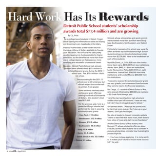 Hard Work Has Its Rewards
                         Detroit Public School students’ scholarship
                         awards total $77.4 million and are growing
                              By C.L. Price
                         Tip to college-bound students in Detroit: Forget       Schools whose scholarships and grant commit-
                                                                                ments totaled more than a million were Doug-
                         about fighting the millions-to-one odds and hoping
                                                                                lass, Southwestern, Northwestern, and Osborn
                         and dreaming to win megabucks in the lottery.
                                                                                Upper.
                         Instead, hit the books a little harder because
                                                                                Particularly impressive this school year were the
                         there are millions of dollars available to finance
                                                                                offers achieved by six Renaissance High School
                         your education. Not only are the odds pretty
                                                                                students whose combined scholarships totaled
                         good in tapping into funds available for higher
                                                                                more than $2,730,000. Here is the breakdown for
                         education, but the benefits are more than finan-
                                                                                each of the students:
                         cial; a college degree can help assure a more
                         satisfying and successful professional career.         Mark McGinnis, Jr., $792,808 from nine institu-
                                                                                tions; Kevin Larry, $575,000 from two institutions;
                         Consider: Detroit Public School high schools
                                                                                Ashley Vann, $493,321 from ten institutions;
                          students were offered nearly $77.4 million in
                                                                                Leslie Nia Leontine Potts, $367,916 from eight
                              scholarships and grants during the 2010-11
                                                                                institutions; Joshua Hall, $296,000 from nine
                                  school year. Yes, $77.4 million---that’s
                                                                                institutions; and Lyndall Moore, $205,900 from
                                      not a typo.
                                                                                five institutions.
                                         The accounting for the 2011-12
                                                                                Those who received the scholarships and grants
                                          school year is still underway but
                                                                                are very grateful, and understand how fortunate
                                           officials expect the number will
                                                                                they were to receive the financial assistance.
                                            be similar, if not greater.
                                                                                Nia Cleage, 17, a student at Detroit School of Arts,
                                              Some students received schol-
                                                                                who received offers totaling $300,000 and maintains
                                              arships and grant offerings
                                                                                a 3.9 Grade Point Average, said:
                                              totaling hundreds of thousands
                                              of dollars. One student’s total   “All of the hard work I put into high school and
                                              was $575,000.                     middle school paid off in the end. It was not easy,
                                                                                but I don’t have to struggle to pay for school.”
                                            For the previous year, here is a
                                           partial list of high schools that    She advises others: “Although the journey may
                                           performed the best in securing       be hard, just never give up. Don’t give up on your
                                           scholarships and grants:             dreams. Don’t get discouraged.”
                                          – Cass Tech: $18 million              Nia, who is headed to Howard University, said she
                                                                                “wants to teach little kids about music, teach them to
                                          – Renaissance: $13.9 million
                                                                                have a love of music and start my own foundation.”
                                          – Western: $10.5 million
                                                                                Another Detroit School of Arts student, Allen
                                         – Southeastern: $6.8 million           Dennard, 17, whose scholarship offers are about
                                         – King: $5.4 million                   $100,000, advised other students not to surrender in
                                                                                pursuing scholarships, no matter how frustrating the
                                        – Denby: $4.6 million                   process might be.
                                       – Detroit School of Arts: $3.9 million   “…You have to keep applying. It is truly worth
                                      – Central: $3 million                     it. It makes your future so much more success-
                                                                                ful,” he said.



8 UrbanED • April 2012
 