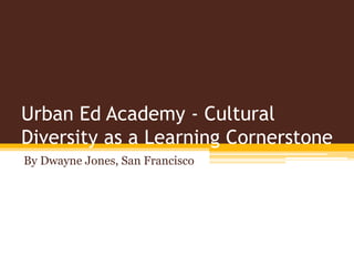 Urban Ed Academy - Cultural
Diversity as a Learning Cornerstone
By Dwayne Jones, San Francisco
 