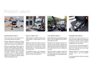 TOTAL WORKING VISIBILITY
AUSA vehicles are very easy and safe to operate
thanks to their fully glassed cabins that allow a
visual range of up to 270º.
Working with front attachments requires maxi-
mum front and side visibility. AUSA cabins are
equipped with high dimension windshields and
clear crystal doors with high vision angles there-
fore having full control of brushes, washing bar or
snow-blade.
Working with maximum visibility is AUSA’s high
added value which is available for our whole ran-
ge of vehicles apart from providing greater safety
for any kind of jobs.
OVERALL COMPACT SIZES
AUSA equipment is extremely compact so that
manoeuvrability in reduced spaces is never a
problem.
Multitask and Cleaning line vehicles are able to
perform their tasks in very narrow squares and
streets during peak hours thanks to its width
starting at only 1,3 m combined with a turning
radius of less than 2,7 m and very reduced noise
and emission levels.
For B/W/M 200 H models, our 2 or 4 wheel drive
steering lets you choose between two driving
options according to job requirements.
ERGONOMICS AND COMFORT
AUSA knows that urban maintenance is an
activity that needs professional and specialized
attention from its operators. AUSA has designed
its equipment with high working ergonomics
therefore being more user-friendly.
AUSAcabins have been designed thinking about
maximum operating comfort while seeking for a
higher level of ergonomics that reduces fatigue
during long working shifts.
Adequate distribution of controls and joystick
commands allows a safe and comfortable
operation.
For us, ergonomics and comfort are synonyms
of productivity.
INNOVATION AND FLEXIBILITY
AUSA manufactures the most innovative toolca-
rrier and cargo vehicles in the industry.
All tasks, whether static or dynamic, in summer
or winter, in the city or in the mountains, AUSA
always has the vehicle your municipality needs.
Flexible and specialized vehicles, thanks to
their high hydraulic capacity and loading ca-
pacities of up to 3.500 kg combined with outs-
tanding maneuverability in any kind of working
surroundings. Furthermore, with our innovative
interchange Link®/iLink® system attachment
and 4x4x4 FlowTrack® o 4x4 FullGrip® traction
systems, your municipality can assure a flexible
maintenance 365 days per year.
Product values
 
