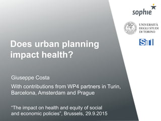 Does urban planning
impact health?
With contributions from WP4 partners in Turin,
Barcelona, Amsterdam and Prague
“The impact on health and equity of social
and economic policies”, Brussels, 29.9.2015
Giuseppe Costa	
  
 