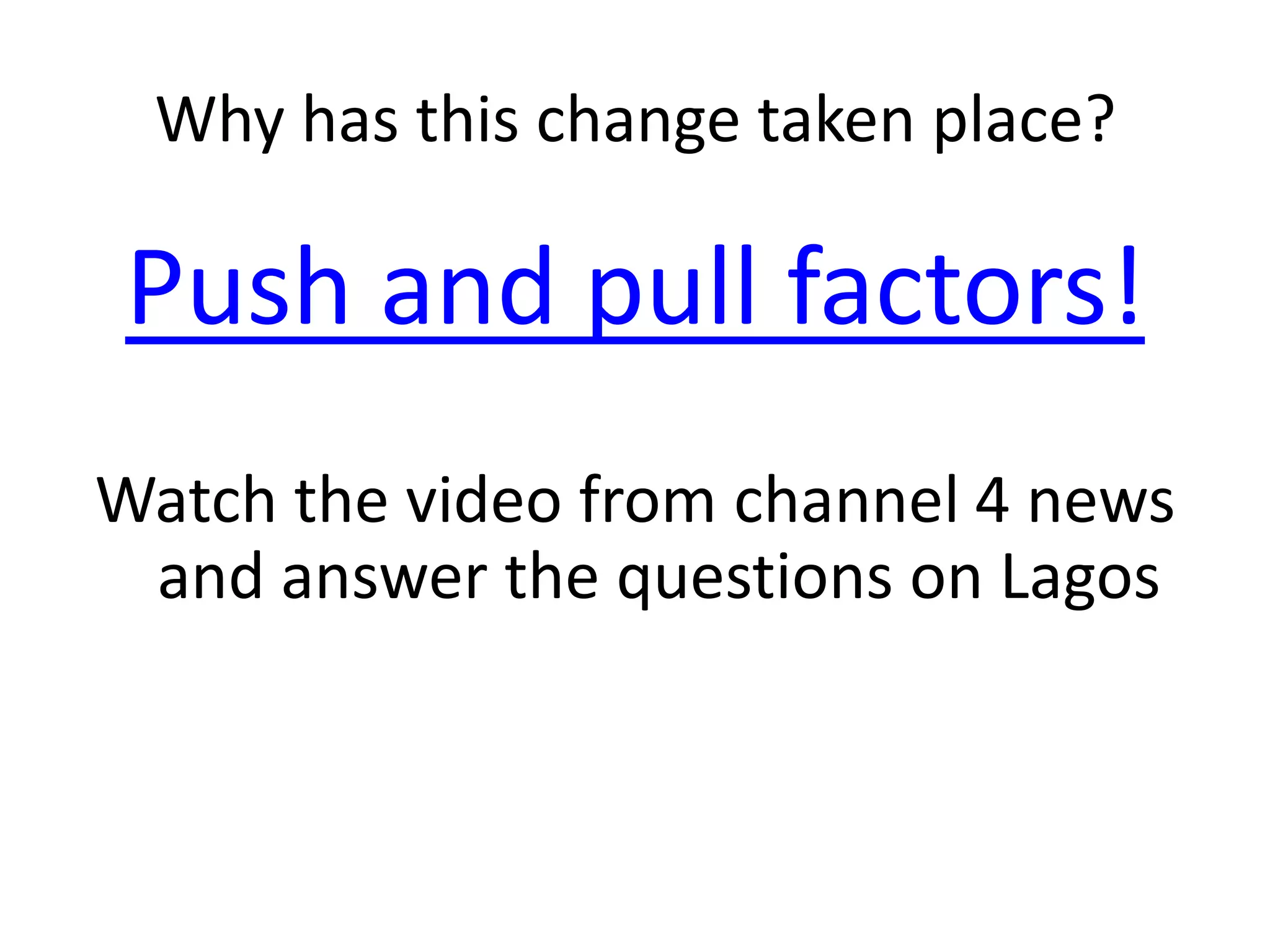 Why has this change taken place?

Push and pull factors!
Watch the video from channel 4 news
 and answer the questions on Lagos
 